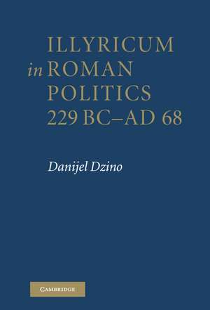 Illyricum in Roman Politics, 229 BC–AD 68 de Danijel Dzino