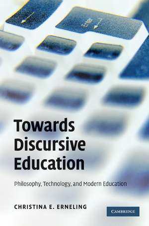 Towards Discursive Education: Philosophy, Technology, and Modern Education de Christina E. Erneling