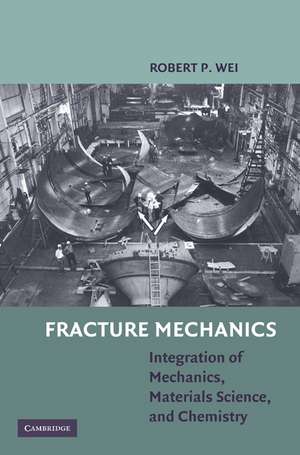 Fracture Mechanics: Integration of Mechanics, Materials Science and Chemistry de Robert P. Wei