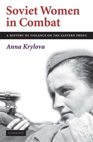 Soviet Women in Combat: A History of Violence on the Eastern Front de Anna Krylova