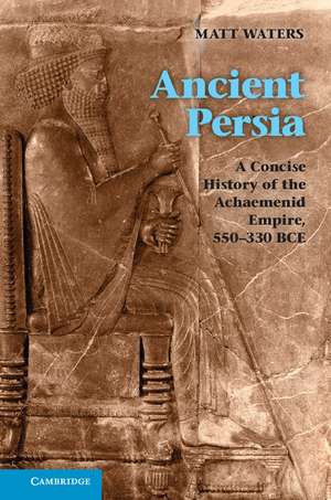 Ancient Persia: A Concise History of the Achaemenid Empire, 550–330 BCE de Matt Waters