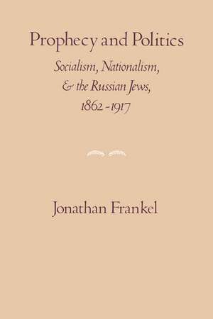 Prophecy and Politics: Socialism, Nationalism, and the Russian Jews, 1862-1917 de Jonathan Frankel