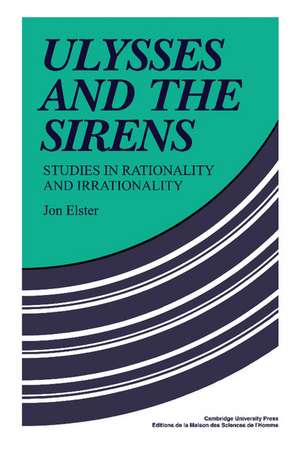 Ulysses and the Sirens: Studies in Rationality and Irrationality de Jon Elster