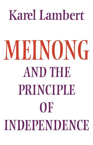 Meinong and the Principle of Independence: Its Place in Meinong's Theory of Objects and its Significance in Contemporary Philosophical Logic de Karel Lambert