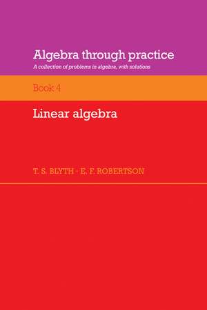 Algebra Through Practice: Volume 4, Linear Algebra: A Collection of Problems in Algebra with Solutions de T. S. Blyth