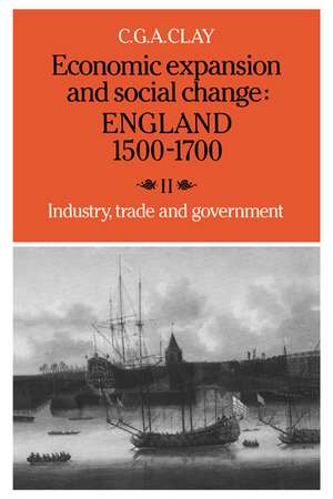 Economic Expansion and Social Change: England 1500–1700: Volume 2, Industry, Trade and Government de C. G. A. Clay