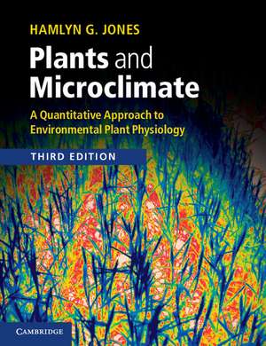 Plants and Microclimate: A Quantitative Approach to Environmental Plant Physiology de Hamlyn G. Jones