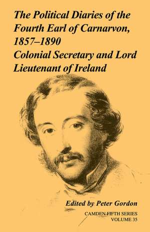 The Political Diaries of the Fourth Earl of Carnarvon, 1857–1890: Volume 35: Colonial Secretary and Lord-Lieutenant of Ireland de Peter Gordon