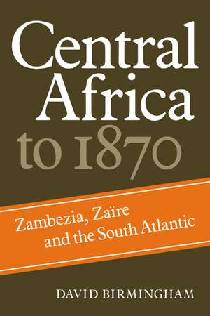 Central Africa to 1870: Zambezia, Zaire and the South Atlantic de David Birmingham