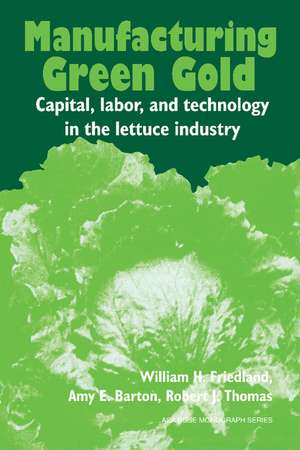 Manufacturing Green Gold: Capital, Labor, and Technology in the Lettuce Industry de William H. Friedland