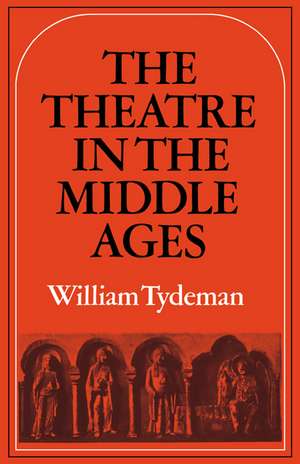 The Theatre in the Middle Ages: Western European Stage Conditions, c.800–1576 de William Tydeman