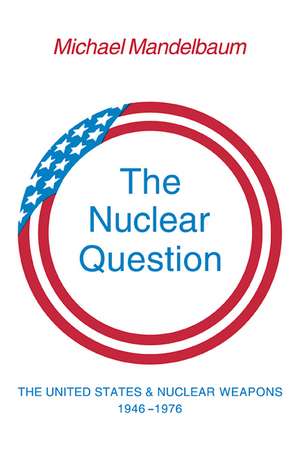 The Nuclear Question: The United States and Nuclear Weapons, 1946–1976 de Michael Mandelbaum