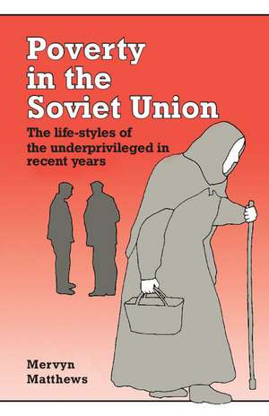 Poverty in the Soviet Union: The Life-styles of the Underprivileged in Recent Years de Mervyn Matthews