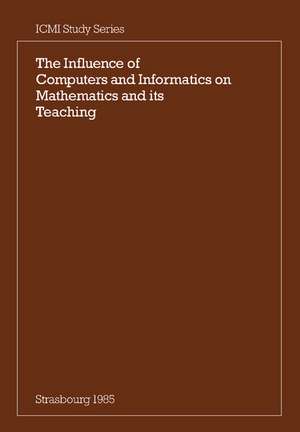 The Influence of Computers and Informatics on Mathematics and its Teaching: Proceedings From a Symposium Held in Strasbourg, France in March 1985 and Sponsored by the International Commission on Mathematical Instruction de R. F. Churchhouse