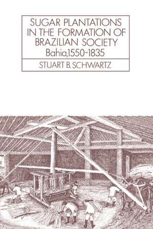 Sugar Plantations in the Formation of Brazilian Society: Bahia, 1550–1835 de Stuart B. Schwartz