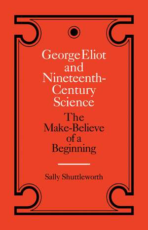 George Eliot and Nineteenth-Century Science: The Make-Believe of a Beginning de Sally Shuttleworth