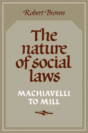 The Nature of Social Laws: Machiavelli to Mill de Robert Brown