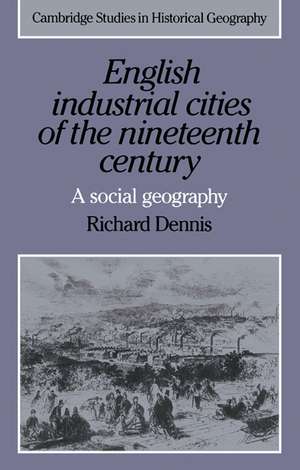 English Industrial Cities of the Nineteenth Century: A Social Geography de Richard Dennis