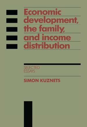 Economic Development, the Family, and Income Distribution: Selected Essays de Simon Kuznets