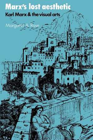 Marx's Lost Aesthetic: Karl Marx and the Visual Arts de Margaret A. Rose