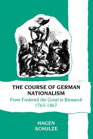 The Course of German Nationalism: From Frederick the Great to Bismarck 1763–1867 de Hagen Schulze