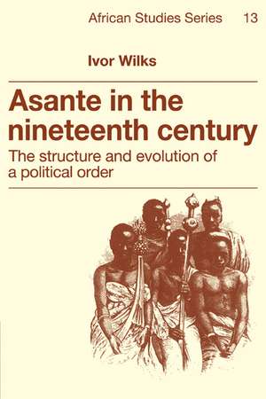 Asante in the Nineteenth Century: The Structure and Evolution of a Political Order de Ivor Wilks