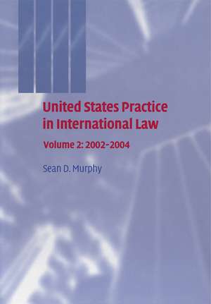 United States Practice in International Law: Volume 2, 2002–2004 de Sean D. Murphy