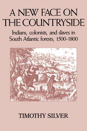 A New Face on the Countryside: Indians, Colonists, and Slaves in South Atlantic Forests, 1500–1800 de Timothy Silver