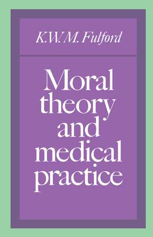 Moral Theory and Medical Practice de K. W. M. Fulford