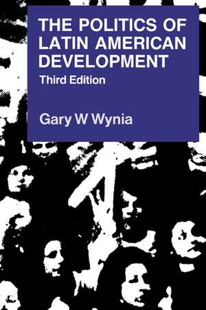 The Politics of Latin American Development de Gary W. Wynia