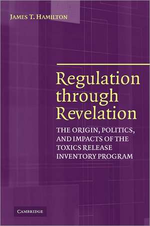 Regulation through Revelation: The Origin, Politics, and Impacts of the Toxics Release Inventory Program de James T. Hamilton