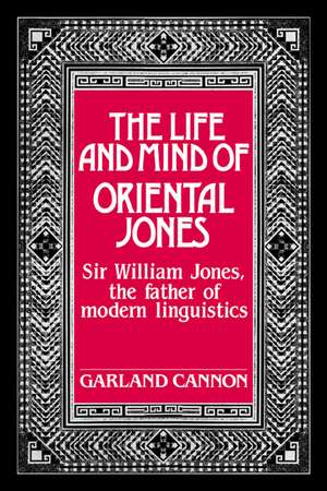 The Life and Mind of Oriental Jones: Sir William Jones, the Father of Modern Linguistics de Garland Cannon