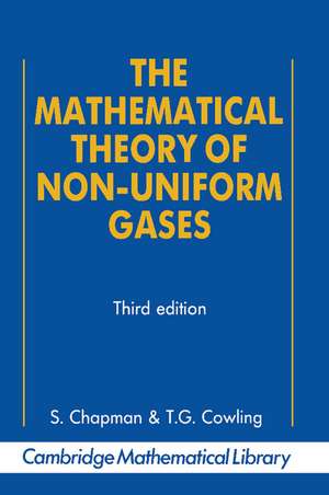 The Mathematical Theory of Non-uniform Gases: An Account of the Kinetic Theory of Viscosity, Thermal Conduction and Diffusion in Gases de Sydney Chapman