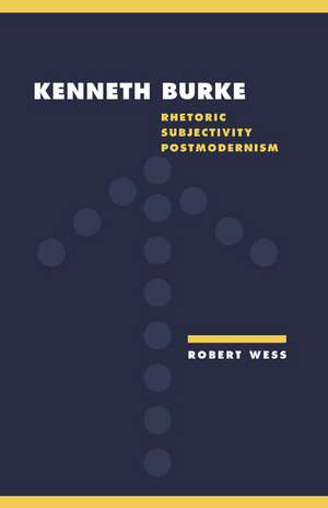 Kenneth Burke: Rhetoric, Subjectivity, Postmodernism de Robert Wess