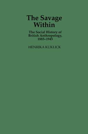 The Savage Within: The Social History of British Anthropology, 1885–1945 de Henrika Kuklick