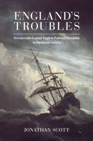 England's Troubles: Seventeenth-Century English Political Instability in European Context de Jonathan Scott