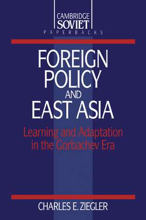 Foreign Policy and East Asia: Learning and Adaptation in the Gorbachev Era de Charles E. Ziegler