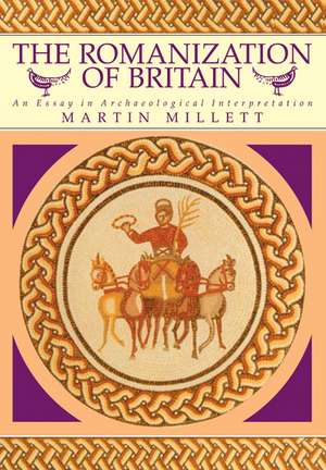 The Romanization of Britain: An Essay in Archaeological Interpretation de Martin Millett