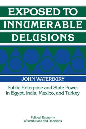 Exposed to Innumerable Delusions: Public Enterprise and State Power in Egypt, India, Mexico, and Turkey de John Waterbury