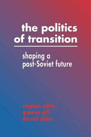 The Politics of Transition: Shaping a Post-Soviet Future de Stephen White