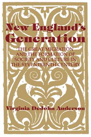 New England's Generation: The Great Migration and the Formation of Society and Culture in the Seventeenth Century de Virginia DeJohn Anderson