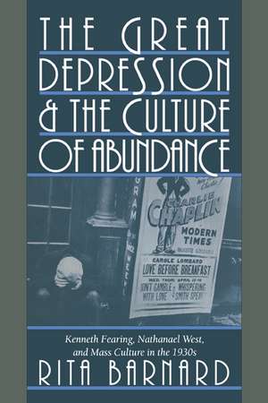 The Great Depression and the Culture of Abundance: Kenneth Fearing, Nathanael West, and Mass Culture in the 1930s de Rita Barnard