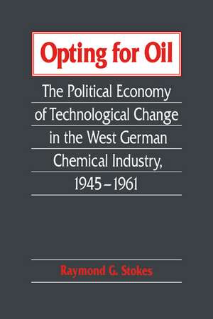 Opting for Oil: The Political Economy of Technological Change in the West German Industry, 1945–1961 de Raymond G. Stokes