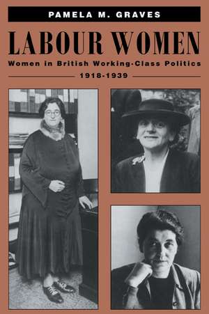 Labour Women: Women in British Working Class Politics, 1918–1939 de Pamela M. Graves