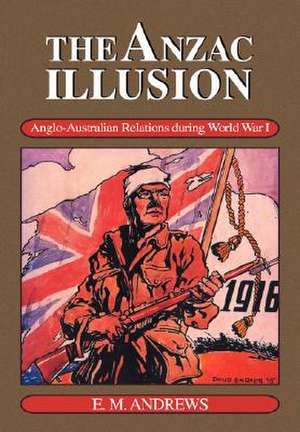 The Anzac Illusion: Anglo-Australian Relations during World War I de Eric Montgomery Andrews