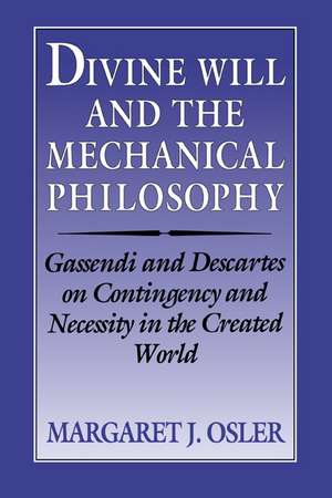 Divine Will and the Mechanical Philosophy: Gassendi and Descartes on Contingency and Necessity in the Created World de Margaret J. Osler