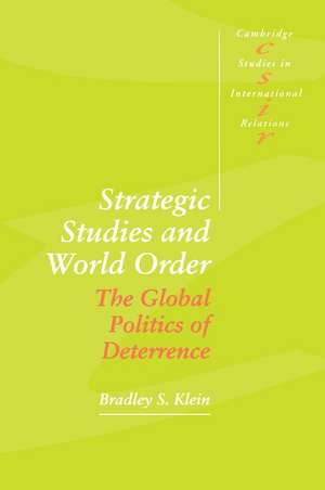 Strategic Studies and World Order: The Global Politics of Deterrence de Bradley S. Klein