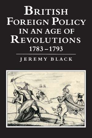 British Foreign Policy in an Age of Revolutions, 1783–1793 de Jeremy Black