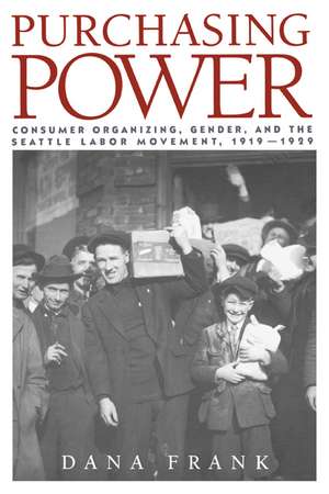 Purchasing Power: Consumer Organizing, Gender, and the Seattle Labor Movement, 1919–1929 de Dana Frank