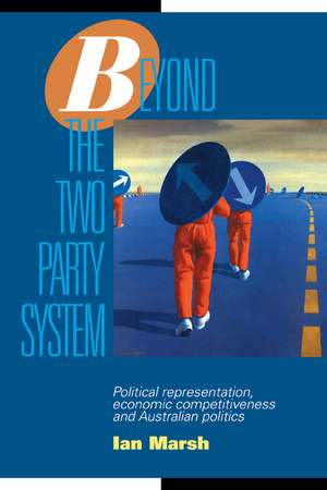 Beyond the Two Party System: Political Representation, Economic Competitiveness and Australian Politics de Ian Marsh